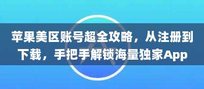 苹果美区账号超全攻略,从注册到下载,手把手解锁海量独家App