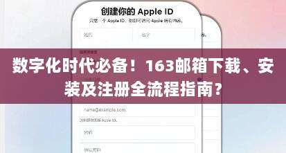 数字化时代必备!163邮箱下载、安装及注册全流程指南?