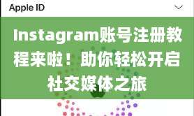 Instagram账号注册教程来啦！助你轻松开启社交媒体之旅