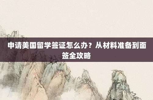 申请美国留学签证怎么办？从材料准备到面签全攻略