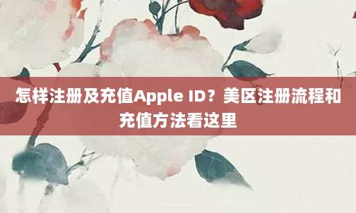 怎样注册及充值Apple ID?美区注册流程和充值方法看这里