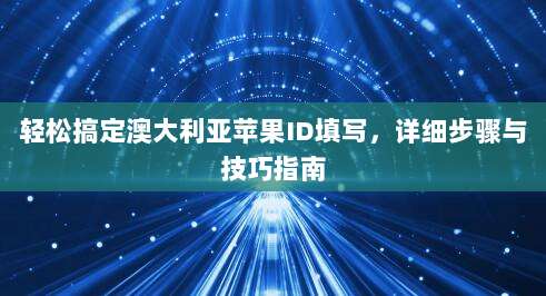 轻松搞定澳大利亚苹果ID填写,详细步骤与技巧指南