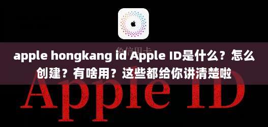 apple hongkang id Apple ID是什么?怎么创建?有啥用?这些都给你讲清楚啦