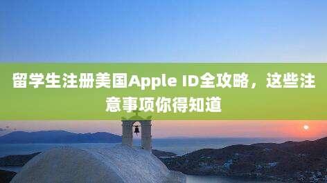 留学生注册美国Apple ID全攻略,这些注意事项你得知道