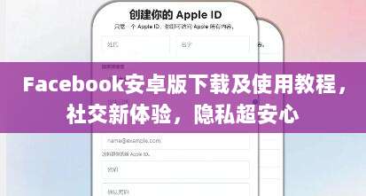 Facebook安卓版下载及使用教程，社交新体验，隐私超安心