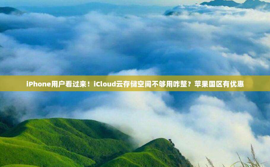iPhone用户看过来！iCloud云存储空间不够用咋整？苹果国区有优惠