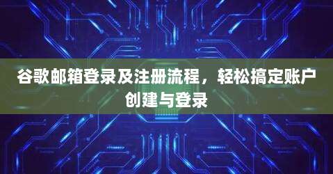 谷歌邮箱登录及注册流程，轻松搞定账户创建与登录