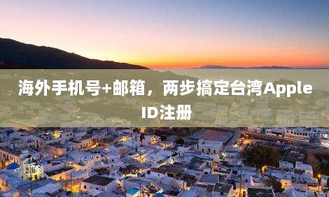 海外手机号+邮箱，两步搞定台湾Apple ID注册