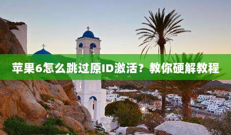苹果6怎么跳过原ID激活？教你硬解教程
