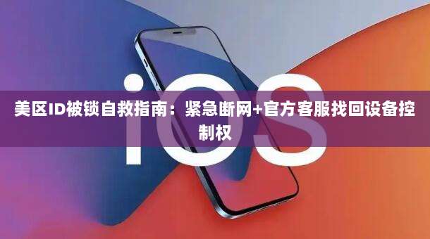 美区ID被锁自救指南：紧急断网+官方客服找回设备控制权