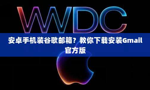 安卓手机装谷歌邮箱？教你下载安装Gmail官方版