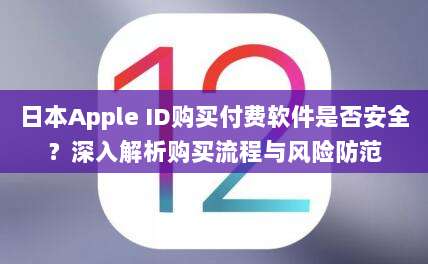 日本Apple ID购买付费软件是否安全?深入解析购买流程与风险防范