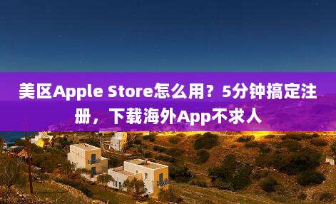 美区Apple Store怎么用？5分钟搞定注册，下载海外App不求人