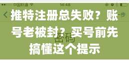 推特注册总失败？账号老被封？买号前先搞懂这个提示