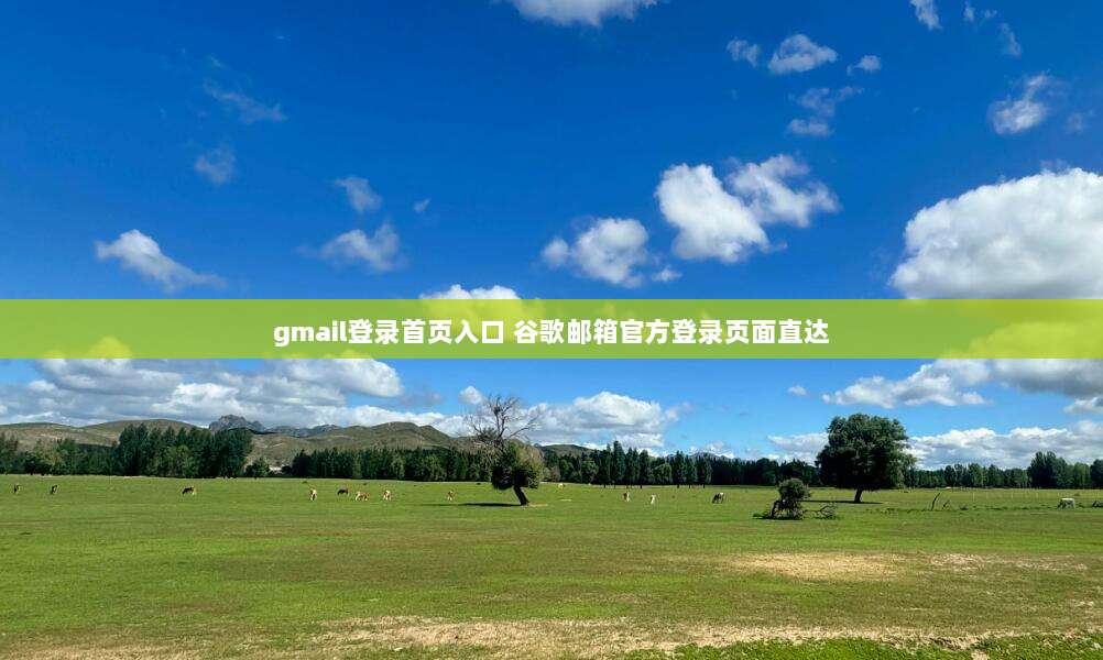 gmail登录首页入口 谷歌邮箱官方登录页面直达