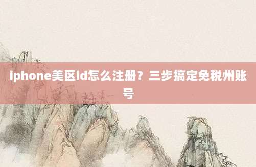 iphone美区id怎么注册？三步搞定免税州账号