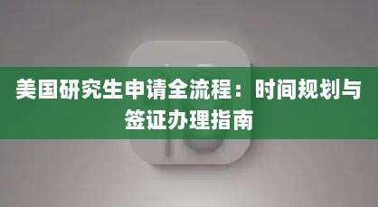 美国研究生申请全流程:时间规划与签证办理指南