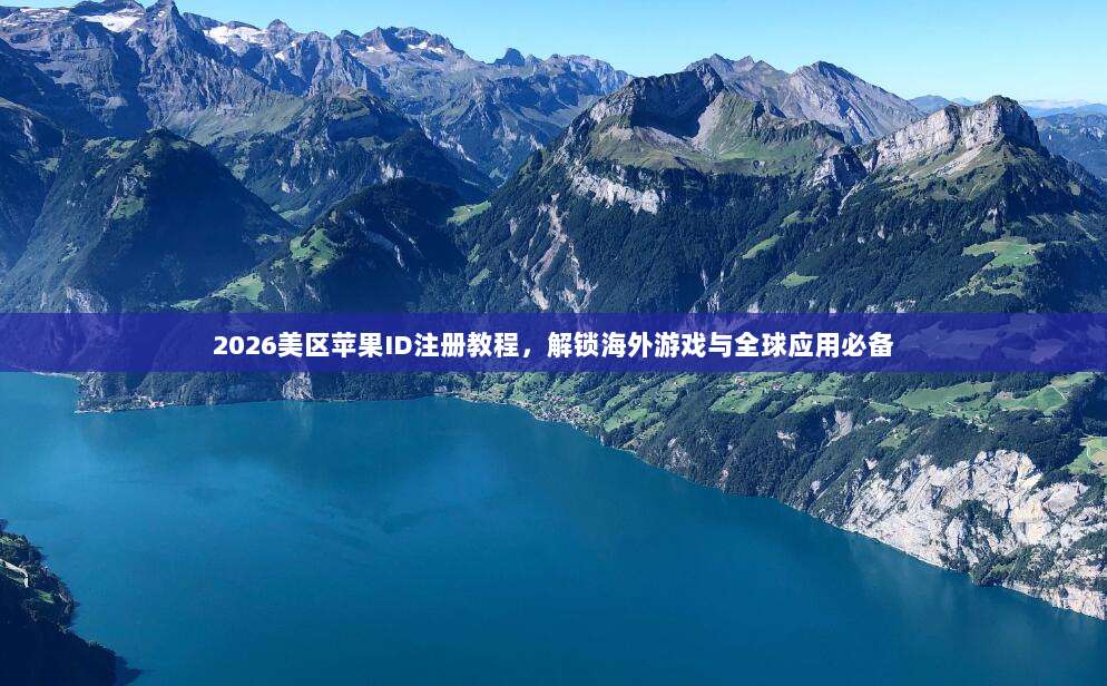 2026美区苹果ID注册教程，解锁海外游戏与全球应用必备