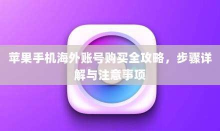 苹果手机海外账号购买全攻略，步骤详解与注意事项