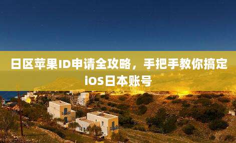 日区苹果ID申请全攻略，手把手教你搞定iOS日本账号