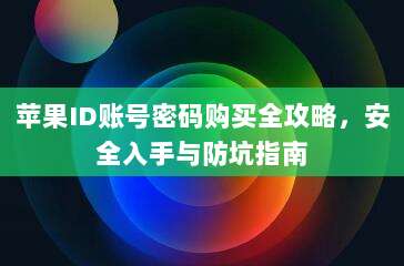 苹果ID账号密码购买全攻略，安全入手与防坑指南