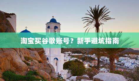 淘宝买谷歌账号？新手避坑指南