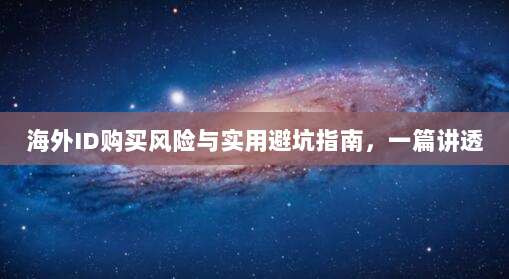 海外ID购买风险与实用避坑指南，一篇讲透