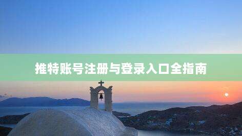 推特账号注册与登录入口全指南