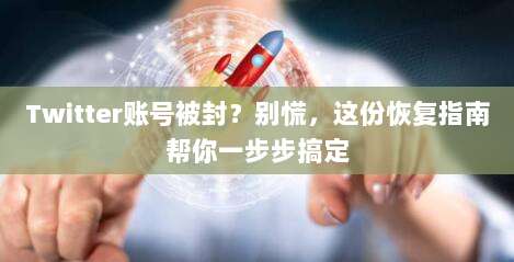 Twitter账号被封？别慌，这份恢复指南帮你一步步搞定
