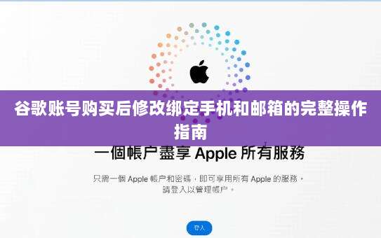 谷歌账号购买后修改绑定手机和邮箱的完整操作指南