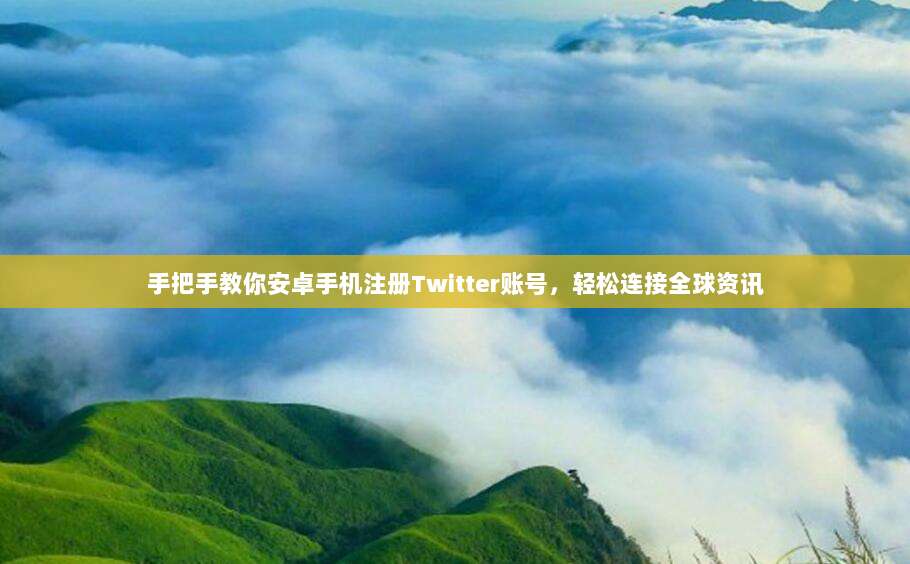 手把手教你安卓手机注册Twitter账号,轻松连接全球资讯
