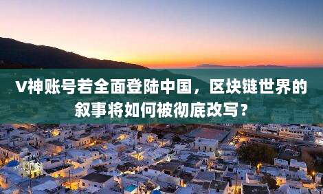 V神账号若全面登陆中国,区块链世界的叙事将如何被彻底改写?