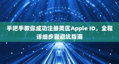 手把手教你成功注册美区Apple ID，全程详细步骤避坑指南