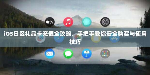 iOS日区礼品卡充值全攻略，手把手教你安全购买与使用技巧