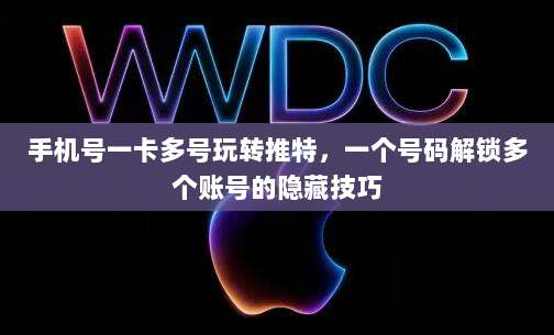 手机号一卡多号玩转推特，一个号码解锁多个账号的隐藏技巧