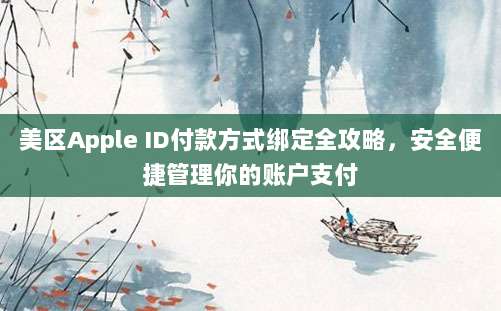美区Apple ID付款方式绑定全攻略，安全便捷管理你的账户支付