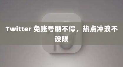 Twitter 免账号刷不停,热点冲浪不设限