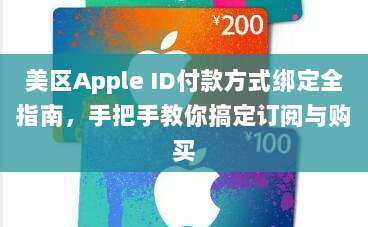美区Apple ID付款方式绑定全指南，手把手教你搞定订阅与购买