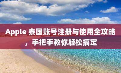 Apple 泰国账号注册与使用全攻略，手把手教你轻松搞定
