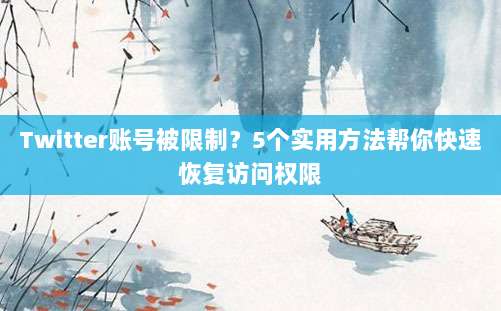 Twitter账号被限制？5个实用方法帮你快速恢复访问权限