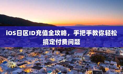 iOS日区ID充值全攻略，手把手教你轻松搞定付费问题