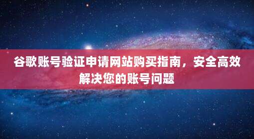 谷歌账号验证申请网站购买指南，安全高效解决您的账号问题