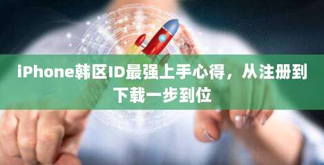 iPhone韩区ID最强上手心得，从注册到下载一步到位
