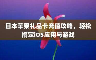 日本苹果礼品卡充值攻略，轻松搞定iOS应用与游戏