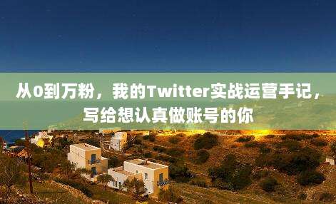 从0到万粉，我的Twitter实战运营手记，写给想认真做账号的你