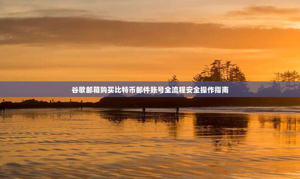 谷歌邮箱购买比特币邮件账号全流程安全操作指南