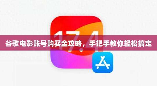 谷歌电影账号购买全攻略，手把手教你轻松搞定