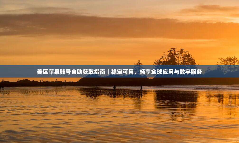 美区苹果账号自助获取指南|稳定可用,畅享全球应用与数字服务