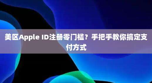 美区Apple ID注册零门槛?手把手教你搞定支付方式