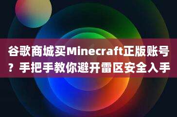 谷歌商城买Minecraft正版账号?手把手教你避开雷区安全入手